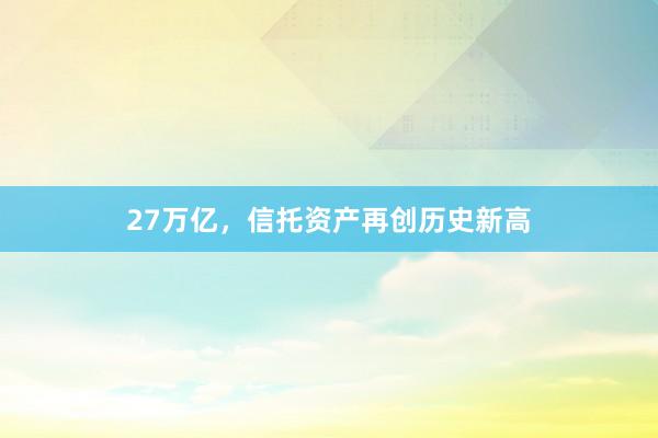 27万亿，信托资产再创历史新高