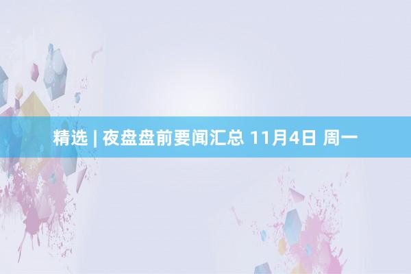 精选 | 夜盘盘前要闻汇总 11月4日 周一