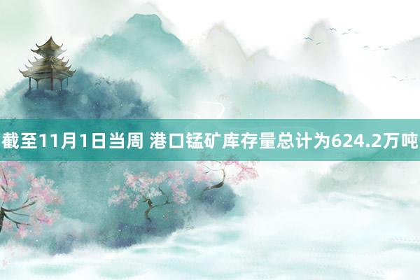 截至11月1日当周 港口锰矿库存量总计为624.2万吨