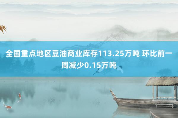 全国重点地区豆油商业库存113.25万吨 环比前一周减少0.15万吨