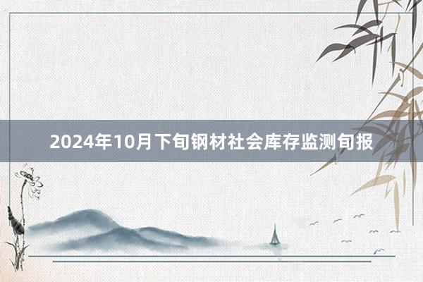 2024年10月下旬钢材社会库存监测旬报