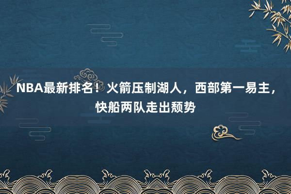 NBA最新排名！火箭压制湖人，西部第一易主，快船两队走出颓势