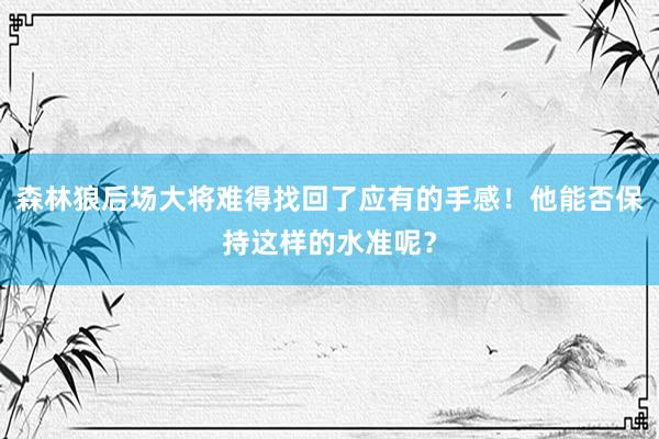 森林狼后场大将难得找回了应有的手感！他能否保持这样的水准呢？