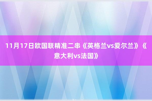 11月17日欧国联精准二串《英格兰vs爱尔兰》《意大利vs法国》