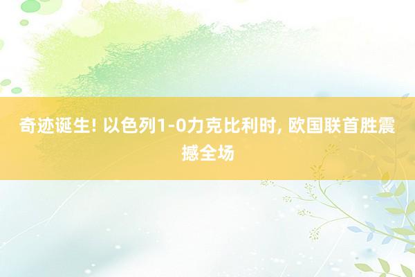 奇迹诞生! 以色列1-0力克比利时, 欧国联首胜震撼全场