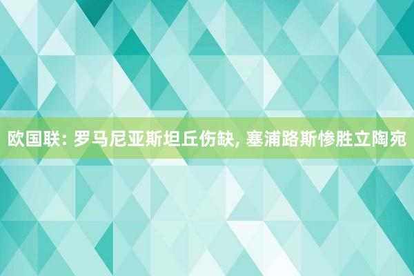 欧国联: 罗马尼亚斯坦丘伤缺, 塞浦路斯惨胜立陶宛