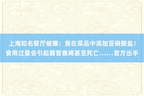 上海知名餐厅被曝：竟在菜品中添加亚硝酸盐！食用过量会引起器官衰竭甚至死亡……官方出手