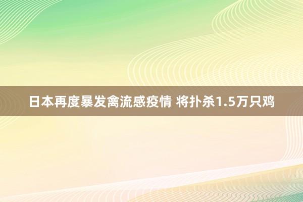 日本再度暴发禽流感疫情 将扑杀1.5万只鸡