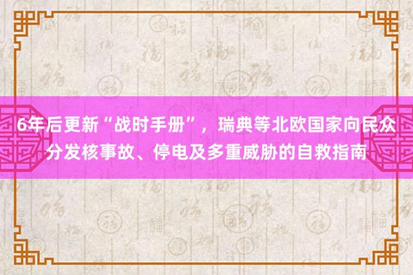 6年后更新“战时手册”，瑞典等北欧国家向民众分发核事故、停电及多重威胁的自救指南