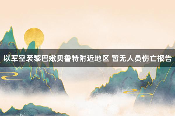 以军空袭黎巴嫩贝鲁特附近地区 暂无人员伤亡报告