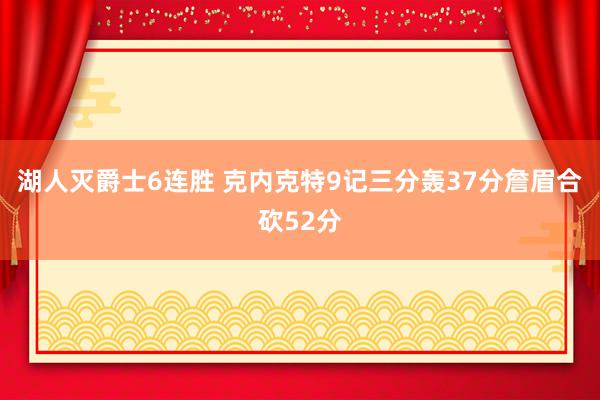 湖人灭爵士6连胜 克内克特9记三分轰37分詹眉合砍52分