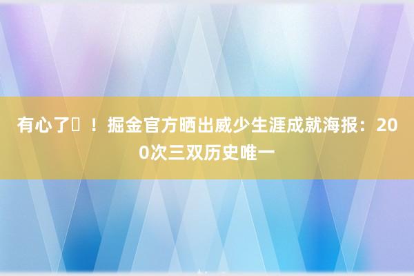 有心了❤！掘金官方晒出威少生涯成就海报：200次三双历史唯一