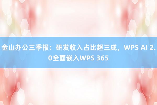 金山办公三季报：研发收入占比超三成，WPS AI 2.0全面嵌入WPS 365